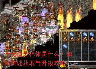 传奇道灵神体是什么?如何快速获取与升级攻略? 传奇道灵神体是什么?如何快速获取与升级攻略?