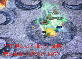 尸王殿入口在哪儿?如何快速找到并进入尸王殿? 尸王殿入口在哪儿?如何快速找到并进入尸王殿?