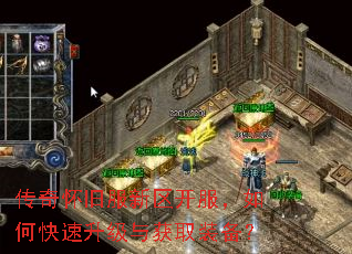传奇怀旧服新区开服,如何快速升级与获取装备? 传奇怀旧服新区开服,如何快速升级与获取装备?
