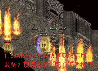 1.85版本中如何快速获取赤月装备?顶级套装搭配有哪些技巧? 1.85版本中如何快速获取赤月装备?顶级套装搭配有哪些技巧?