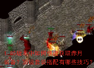 1.85版本中如何快速获取赤月装备?顶级套装搭配有哪些技巧? 1.85版本中如何快速获取赤月装备?顶级套装搭配有哪些技巧?