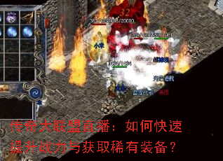 传奇大联盟直播:如何快速提升战力与获取稀有装备? 传奇大联盟直播:如何快速提升战力与获取稀有装备?