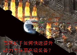 百区新手如何快速提升战力与获取高级装备? 百区新手如何快速提升战力与获取高级装备?