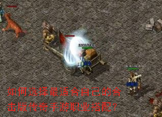 如何选择最适合自己的合击版传奇手游职业搭配? 如何选择最适合自己的合击版传奇手游职业搭配?