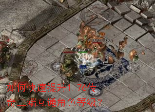 如何快速提升1.76传奇三端互通角色等级? 如何快速提升1.76传奇三端互通角色等级?