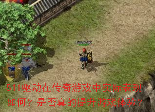 511驱动在传奇游戏中实际表现如何?是否真的提升游戏体验? 511驱动在传奇游戏中实际表现如何?是否真的提升游戏体验?