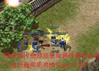 想知道传奇游戏里如何快速刷装备?这份超实用攻略你get了吗? 想知道传奇游戏里如何快速刷装备?这份超实用攻略你get了吗?