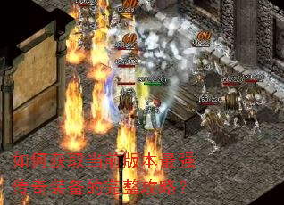 如何获取当前版本最强传奇装备的完整攻略? 如何获取当前版本最强传奇装备的完整攻略?
