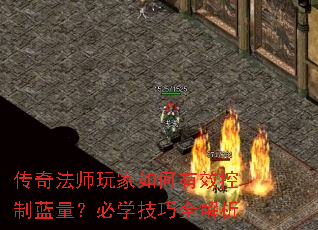 传奇法师玩家如何有效控制蓝量?必学技巧全解析 传奇法师玩家如何有效控制蓝量?必学技巧全解析