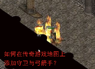 如何在传奇游戏地图上添加守卫与弓箭手? 如何在传奇游戏地图上添加守卫与弓箭手?