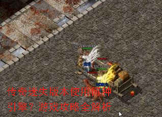 传奇迷失版本使用何种引擎?游戏攻略全解析 传奇迷失版本使用何种引擎?游戏攻略全解析