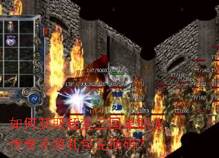 如何获取超变三国单职业传奇手游礼包兑换码? 如何获取超变三国单职业传奇手游礼包兑换码?