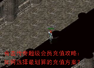 合击传奇超级会员充值攻略:如何选择最划算的充值方案? 合击传奇超级会员充值攻略:如何选择最划算的充值方案?