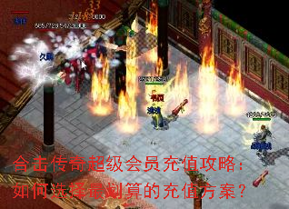 合击传奇超级会员充值攻略:如何选择最划算的充值方案? 合击传奇超级会员充值攻略:如何选择最划算的充值方案?