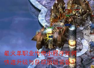 最火单职业传奇小程序如何快速升级与获取顶级装备? 最火单职业传奇小程序如何快速升级与获取顶级装备?