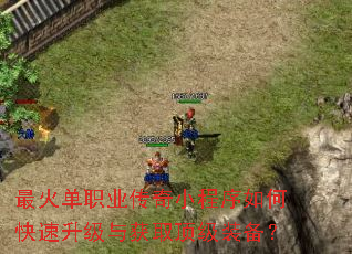最火单职业传奇小程序如何快速升级与获取顶级装备? 最火单职业传奇小程序如何快速升级与获取顶级装备?