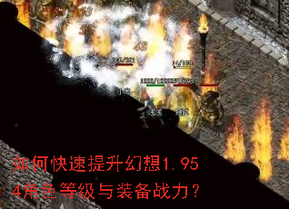 如何快速提升幻想1.954角色等级与装备战力? 如何快速提升幻想1.954角色等级与装备战力?