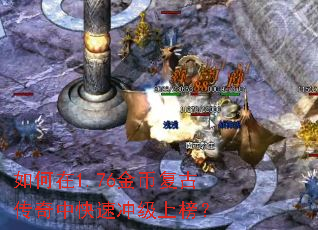 如何在1.76金币复古传奇中快速冲级上榜? 如何在1.76金币复古传奇中快速冲级上榜?