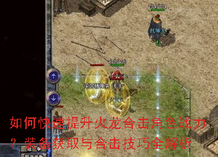 如何快速提升火龙合击角色战力?装备获取与合击技巧全解析 如何快速提升火龙合击角色战力?装备获取与合击技巧全解析