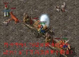 月卡传奇1.76版如何快速提升战力?新手开局该选哪个职业? 月卡传奇1.76版如何快速提升战力?新手开局该选哪个职业?