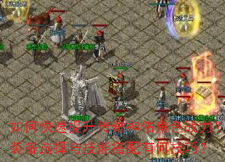 如何快速提升传奇神佑角色战力?装备选择与技能搭配有何技巧? 如何快速提升传奇神佑角色战力?装备选择与技能搭配有何技巧?