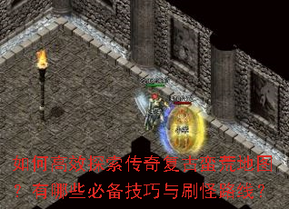 如何高效探索传奇复古蛮荒地图?有哪些必备技巧与刷怪路线? 如何高效探索传奇复古蛮荒地图?有哪些必备技巧与刷怪路线?