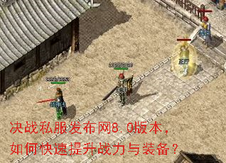 决战私服发布网8.0版本,如何快速提升战力与装备? 决战私服发布网8.0版本,如何快速提升战力与装备?