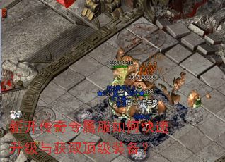 新开传奇专属服如何快速升级与获取顶级装备? 新开传奇专属服如何快速升级与获取顶级装备?