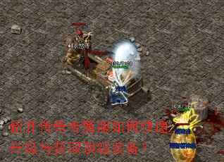 新开传奇专属服如何快速升级与获取顶级装备? 新开传奇专属服如何快速升级与获取顶级装备?