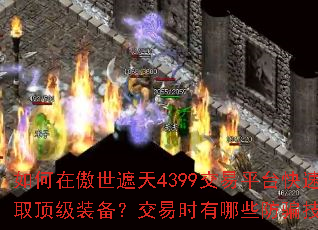 如何在傲世遮天4399交易平台快速获取顶级装备?交易时有哪些防骗技巧? 如何在傲世遮天4399交易平台快速获取顶级装备?交易时有哪些防骗技巧?